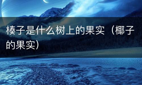 楱子是什么树上的果实（椰子的果实）