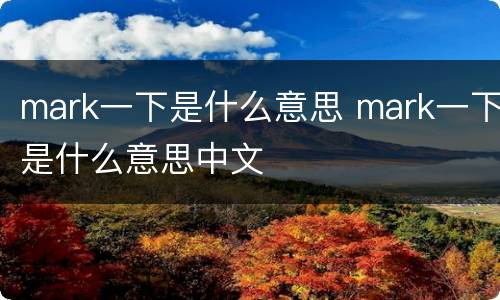 mark一下是什么意思 mark一下是什么意思中文