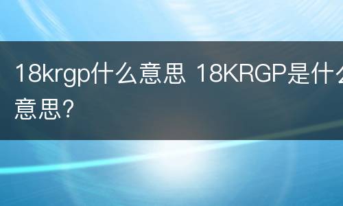 18krgp什么意思 18KRGP是什么意思?
