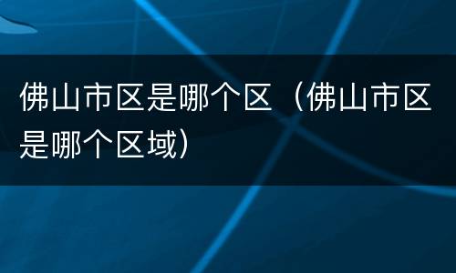 佛山市区是哪个区（佛山市区是哪个区域）
