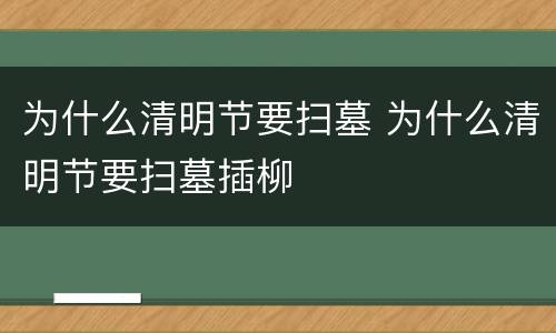 为什么清明节要扫墓 为什么清明节要扫墓插柳