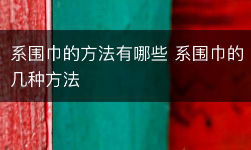 系围巾的方法有哪些 系围巾的几种方法