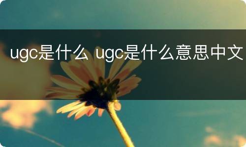 ugc是什么 ugc是什么意思中文