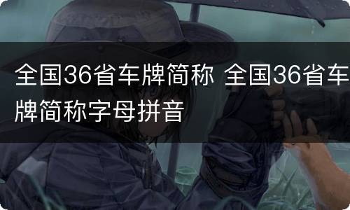 全国36省车牌简称 全国36省车牌简称字母拼音