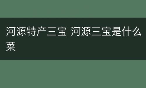 河源特产三宝 河源三宝是什么菜