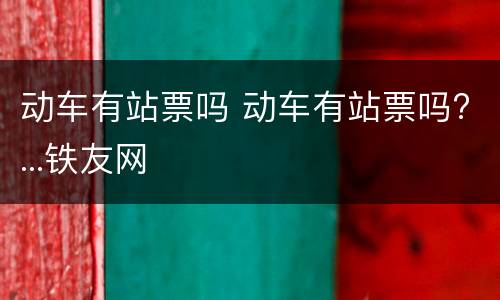 动车有站票吗 动车有站票吗?...铁友网