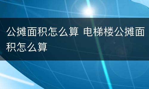 公摊面积怎么算 电梯楼公摊面积怎么算