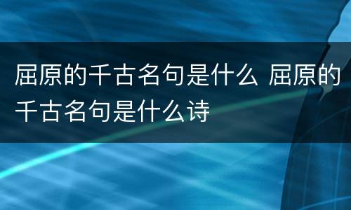 屈原的千古名句是什么 屈原的千古名句是什么诗