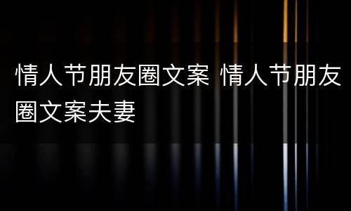 情人节朋友圈文案 情人节朋友圈文案夫妻