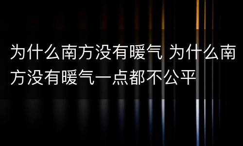 为什么南方没有暖气 为什么南方没有暖气一点都不公平