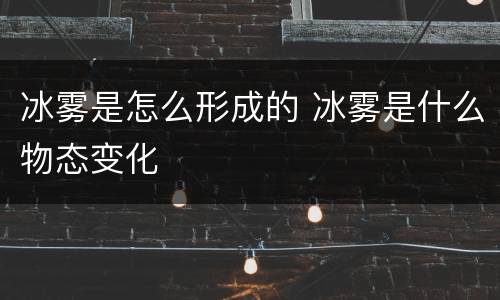 冰雾是怎么形成的 冰雾是什么物态变化