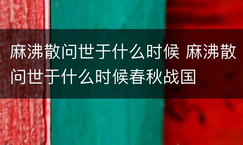 麻沸散问世于什么时候 麻沸散问世于什么时候春秋战国