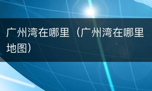 广州湾在哪里（广州湾在哪里地图）