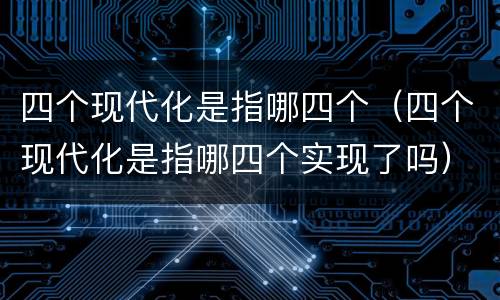 四个现代化是指哪四个（四个现代化是指哪四个实现了吗）