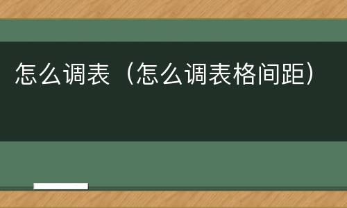 怎么调表（怎么调表格间距）