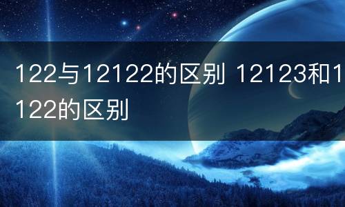122与12122的区别 12123和12122的区别