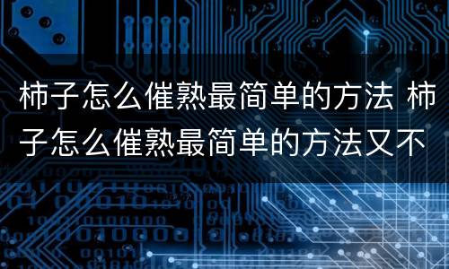柿子怎么催熟最简单的方法 柿子怎么催熟最简单的方法又不苦涩