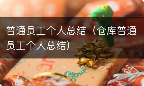 普通员工个人总结（仓库普通员工个人总结）
