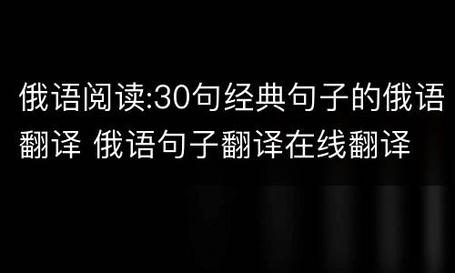 俄语阅读:30句经典句子的俄语翻译 俄语句子翻译在线翻译