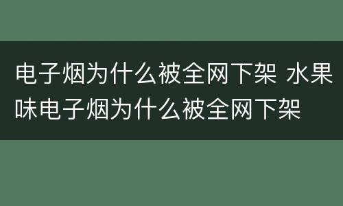 电子烟为什么被全网下架 水果味电子烟为什么被全网下架