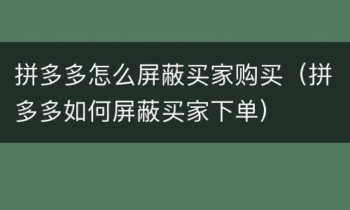 拼多多怎么屏蔽买家购买（拼多多如何屏蔽买家下单）