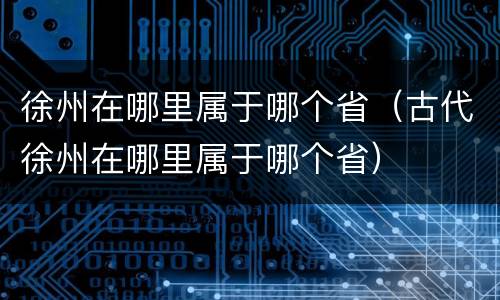徐州在哪里属于哪个省（古代徐州在哪里属于哪个省）
