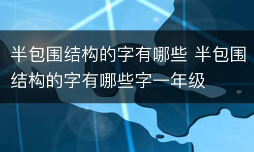 半包围结构的字有哪些 半包围结构的字有哪些字一年级
