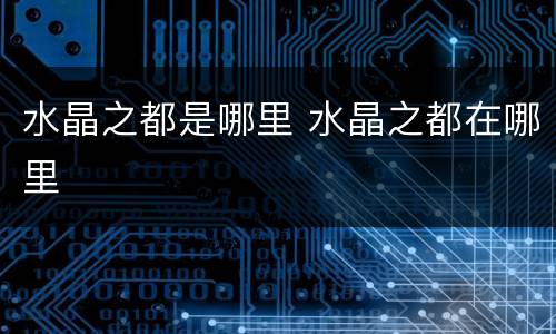 水晶之都是哪里 水晶之都在哪里