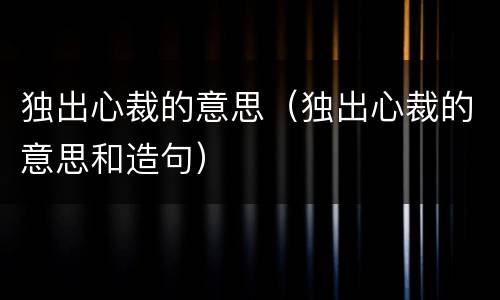 独出心裁的意思（独出心裁的意思和造句）