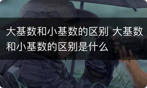 大基数和小基数的区别 大基数和小基数的区别是什么