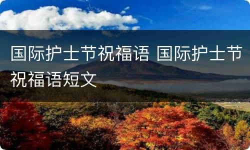国际护士节祝福语 国际护士节祝福语短文