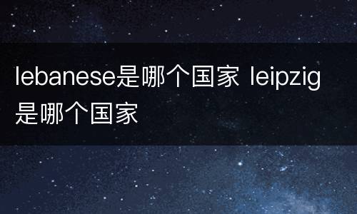 lebanese是哪个国家 leipzig是哪个国家