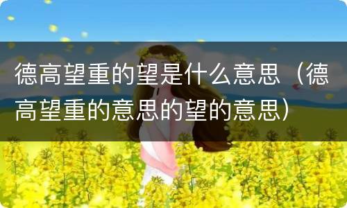 德高望重的望是什么意思（德高望重的意思的望的意思）