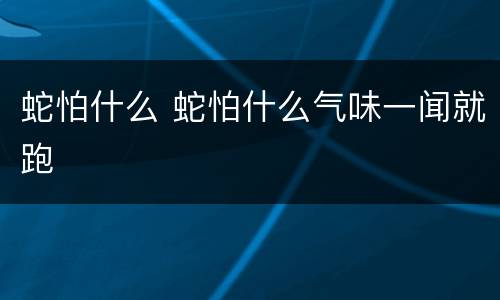 蛇怕什么 蛇怕什么气味一闻就跑