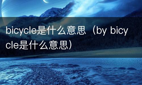 bicycle是什么意思（by bicycle是什么意思）
