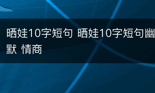 晒娃10字短句 晒娃10字短句幽默 情商