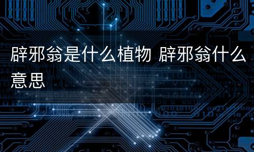 辟邪翁是什么植物 辟邪翁什么意思