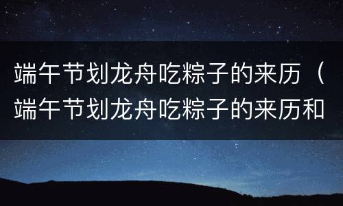 端午节划龙舟吃粽子的来历（端午节划龙舟吃粽子的来历和寓意）