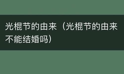 光棍节的由来（光棍节的由来不能结婚吗）