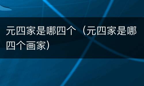 元四家是哪四个（元四家是哪四个画家）
