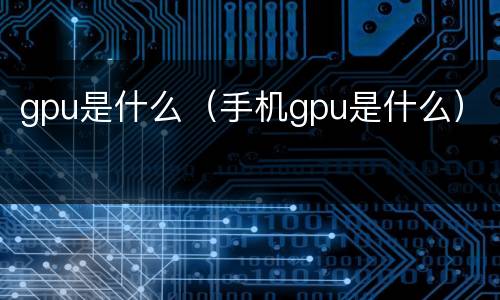 gpu是什么（手机gpu是什么）