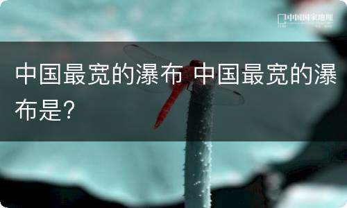 中国最宽的瀑布 中国最宽的瀑布是?