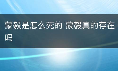 蒙毅是怎么死的 蒙毅真的存在吗