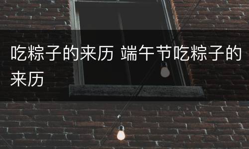 吃粽子的来历 端午节吃粽子的来历