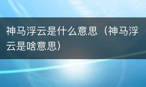 神马浮云是什么意思（神马浮云是啥意思）