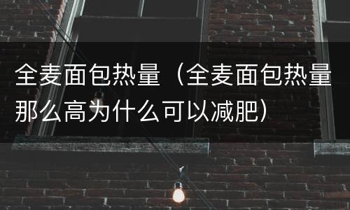 全麦面包热量（全麦面包热量那么高为什么可以减肥）
