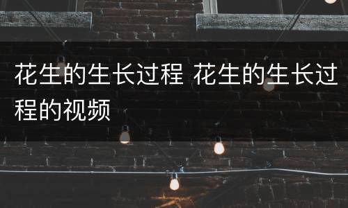 花生的生长过程 花生的生长过程的视频
