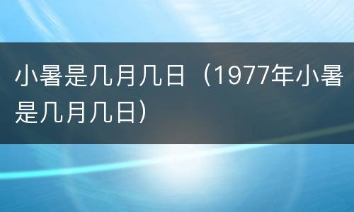 小暑是几月几日（1977年小暑是几月几日）
