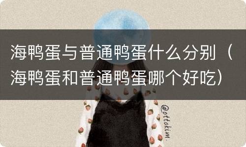 海鸭蛋与普通鸭蛋什么分别（海鸭蛋和普通鸭蛋哪个好吃）