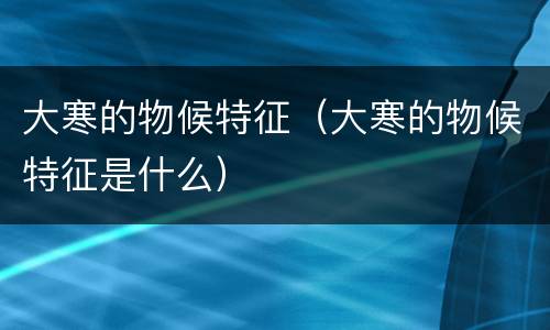 大寒的物候特征（大寒的物候特征是什么）